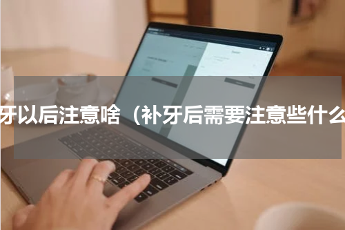 补牙以后注意啥（补牙后需要注意些什么）