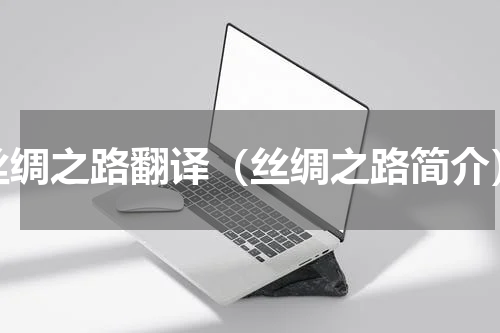 丝绸之路翻译（丝绸之路简介）