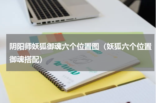 阴阳师妖狐御魂六个位置图（妖狐六个位置御魂搭配）