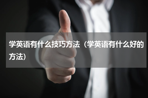 学英语有什么技巧方法（学英语有什么好的方法）