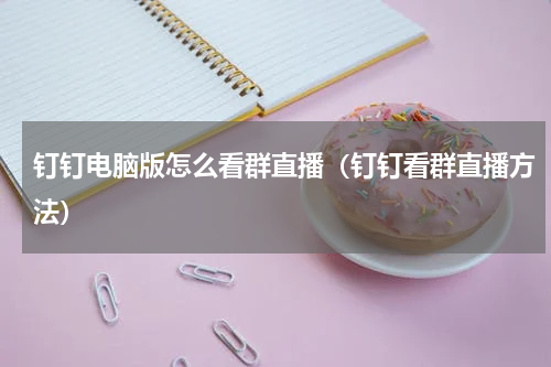钉钉电脑版怎么看群直播（钉钉看群直播方法）