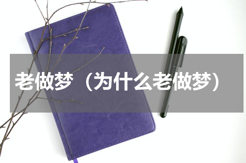 老做梦（为什么老做梦）