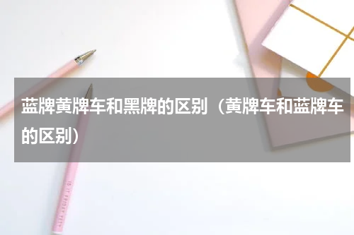 蓝牌黄牌车和黑牌的区别（黄牌车和蓝牌车的区别）