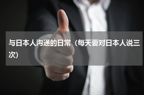 与日本人沟通的日常（每天要对日本人说三次）