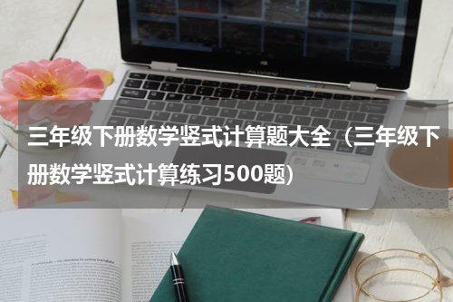 三年级下册数学竖式计算题大全（三年级下册数学竖式计算练习500题）