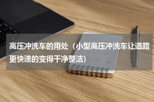 高压冲洗车的用处（小型高压冲洗车让道路更快速的变得干净整洁）