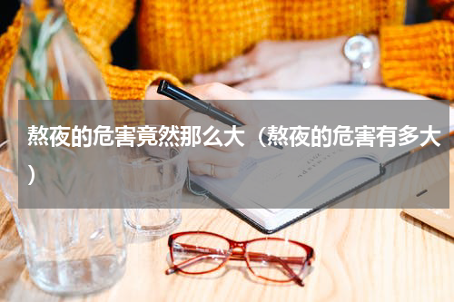 熬夜的危害竟然那么大（熬夜的危害有多大）
