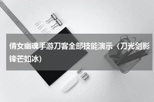 倩女幽魂手游刀客全部技能演示（刀光剑影锋芒如冰）