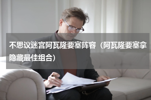 不思议迷宫阿瓦隆要塞阵容（阿瓦隆要塞拿隐藏最佳组合）