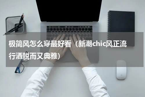极简风怎么穿最好看（新潮chic风正流行洒脱而又典雅）