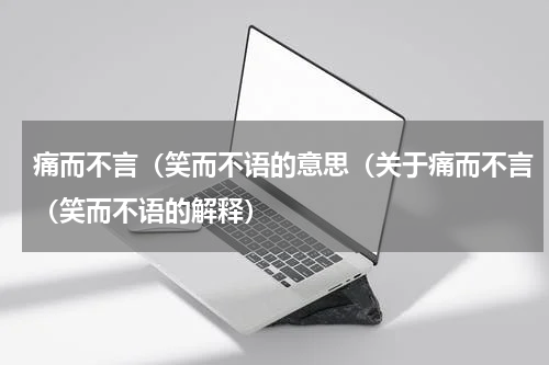 痛而不言（笑而不语的意思（关于痛而不言（笑而不语的解释）