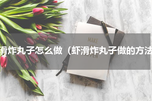 虾滑炸丸子怎么做（虾滑炸丸子做的方法）