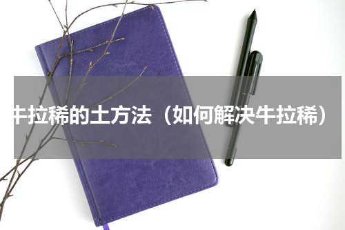 牛拉稀的土方法（如何解决牛拉稀）