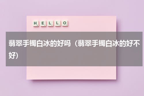 翡翠手镯白冰的好吗（翡翠手镯白冰的好不好）