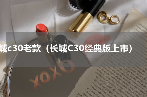 长城c30老款（长城C30经典版上市）