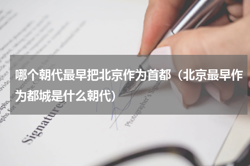 哪个朝代最早把北京作为首都（北京最早作为都城是什么朝代）