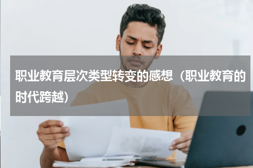 职业教育层次类型转变的感想（职业教育的时代跨越）