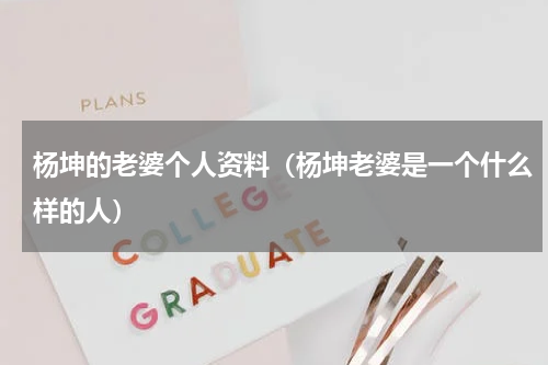 杨坤的老婆个人资料（杨坤老婆是一个什么样的人）