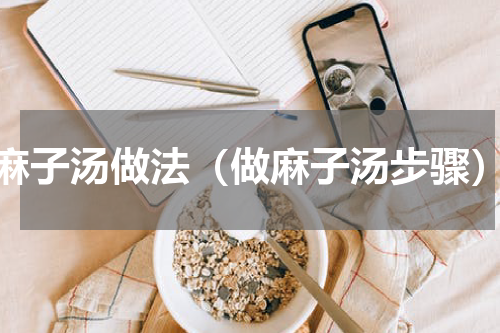 麻子汤做法（做麻子汤步骤）