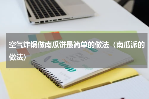 空气炸锅做南瓜饼最简单的做法（南瓜派的做法）