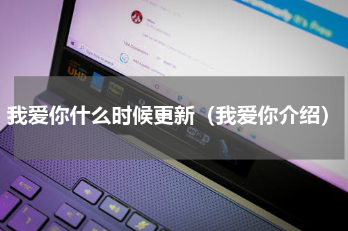 我爱你什么时候更新（我爱你介绍）