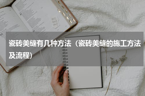 瓷砖美缝有几种方法（瓷砖美缝的施工方法及流程）