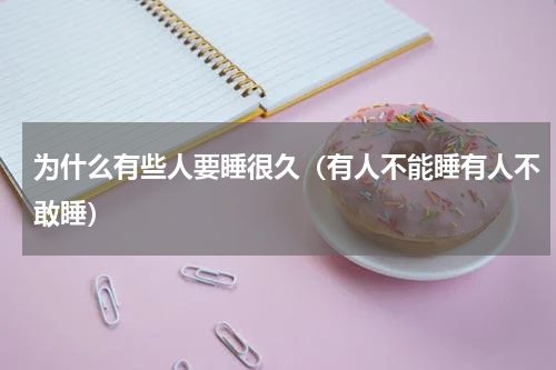 为什么有些人要睡很久（有人不能睡有人不敢睡）