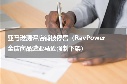 亚马逊测评店铺被停售（RavPower全店商品遭亚马逊强制下架）