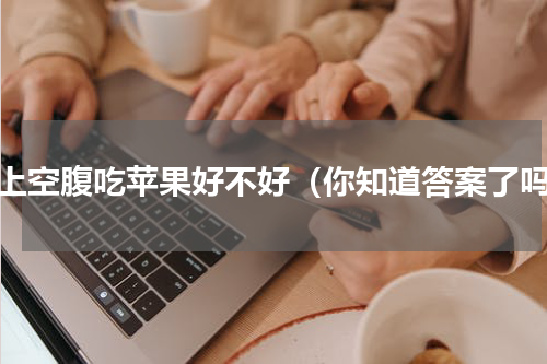 早上空腹吃苹果好不好（你知道答案了吗）