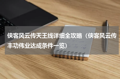 侠客风云传天王线详细全攻略（侠客风云传丰功伟业达成条件一览）