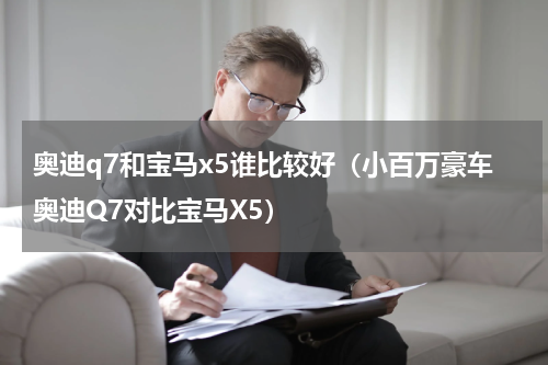 奥迪q7和宝马x5谁比较好（小百万豪车奥迪Q7对比宝马X5）