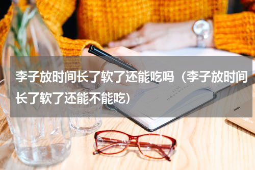 李子放时间长了软了还能吃吗（李子放时间长了软了还能不能吃）