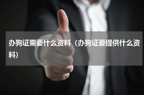 办狗证需要什么资料（办狗证要提供什么资料）
