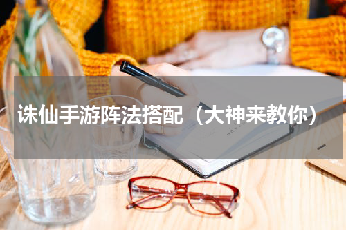 诛仙手游阵法搭配（大神来教你）