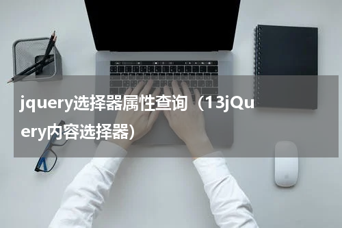 jquery选择器属性查询（13jQuery内容选择器）