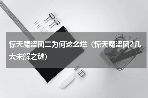 惊天魔盗团二为何这么烂（惊天魔盗团2几大未解之谜）