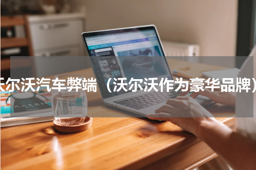 沃尔沃汽车弊端（沃尔沃作为豪华品牌）