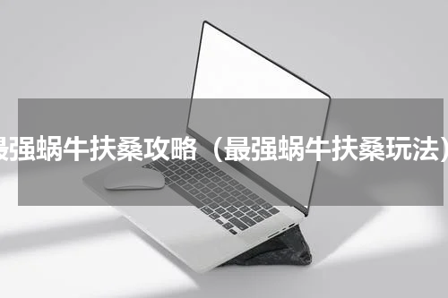 最强蜗牛扶桑攻略（最强蜗牛扶桑玩法）