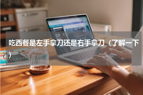 吃西餐是左手拿刀还是右手拿刀（了解一下）