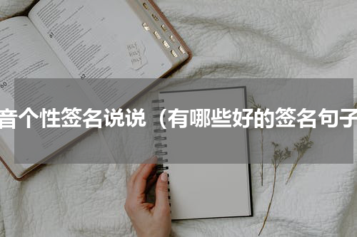 抖音个性签名说说（有哪些好的签名句子）