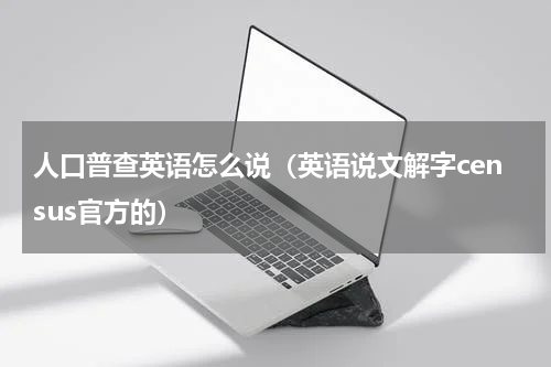 人口普查英语怎么说（英语说文解字census官方的）