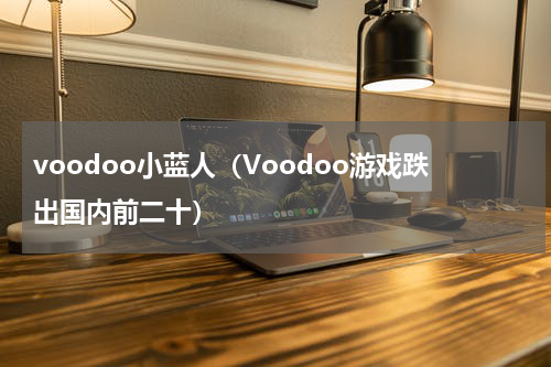 voodoo小蓝人（Voodoo游戏跌出国内前二十）