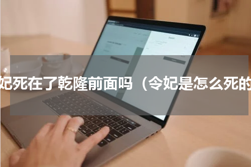 令妃死在了乾隆前面吗（令妃是怎么死的）