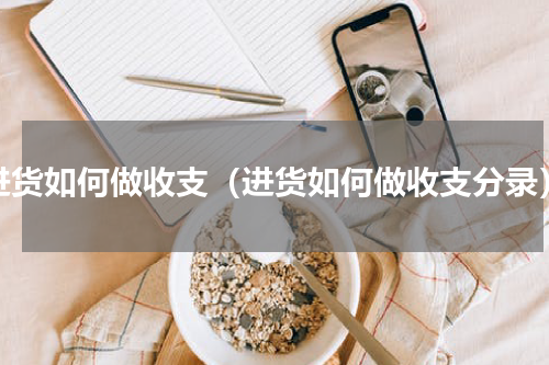 进货如何做收支（进货如何做收支分录）