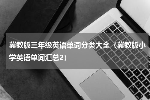 冀教版三年级英语单词分类大全（冀教版小学英语单词汇总2）