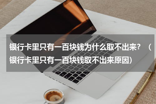 银行卡里只有一百块钱为什么取不出来？（银行卡里只有一百块钱取不出来原因）