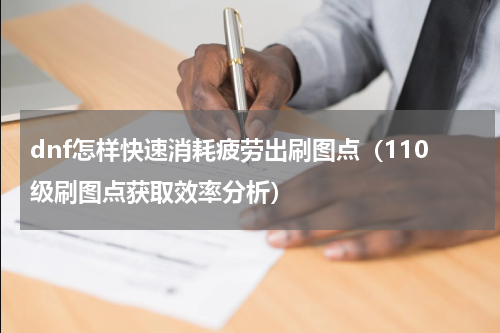 dnf怎样快速消耗疲劳出刷图点（110级刷图点获取效率分析）