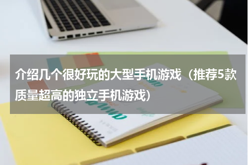 介绍几个很好玩的大型手机游戏（推荐5款质量超高的独立手机游戏）
