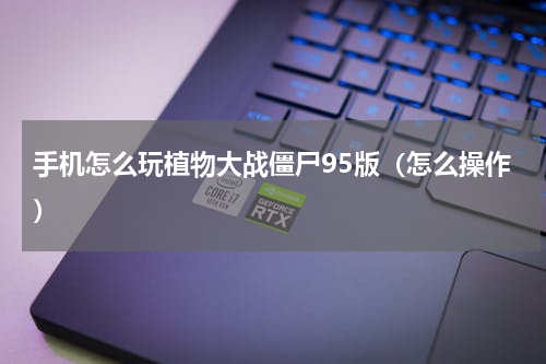 手机怎么玩植物大战僵尸95版（怎么操作）