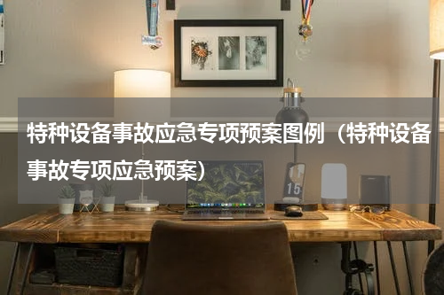 特种设备事故应急专项预案图例（特种设备事故专项应急预案）